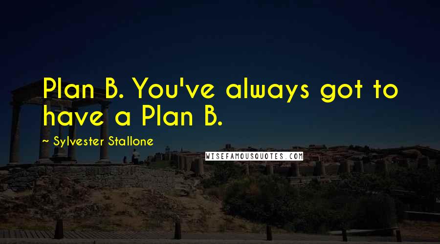 Sylvester Stallone Quotes: Plan B. You've always got to have a Plan B.