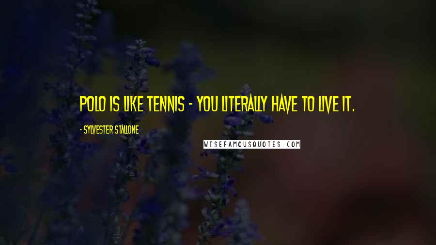 Sylvester Stallone Quotes: Polo is like tennis - you literally have to live it.