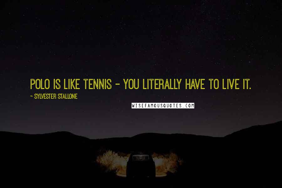 Sylvester Stallone Quotes: Polo is like tennis - you literally have to live it.