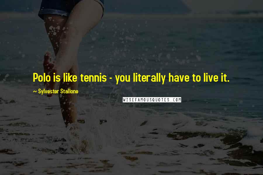 Sylvester Stallone Quotes: Polo is like tennis - you literally have to live it.