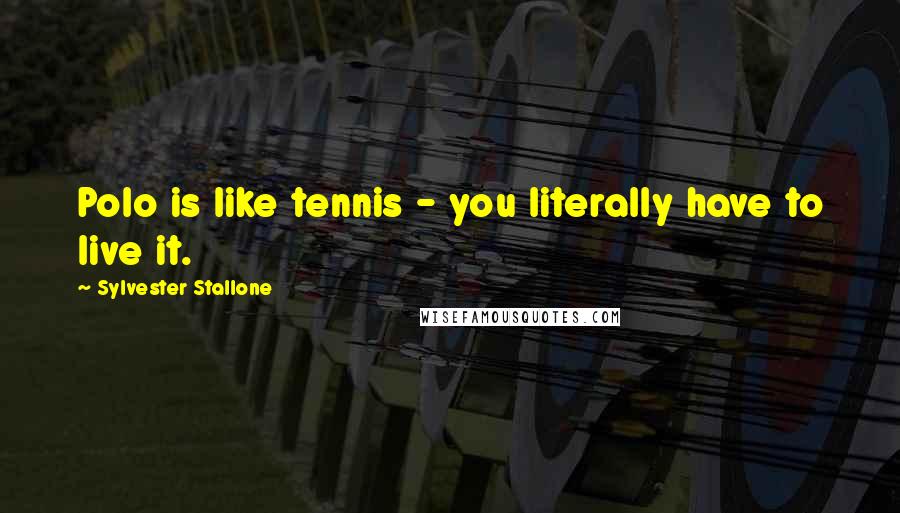 Sylvester Stallone Quotes: Polo is like tennis - you literally have to live it.