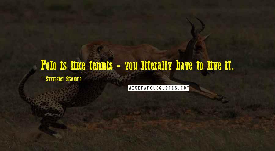 Sylvester Stallone Quotes: Polo is like tennis - you literally have to live it.