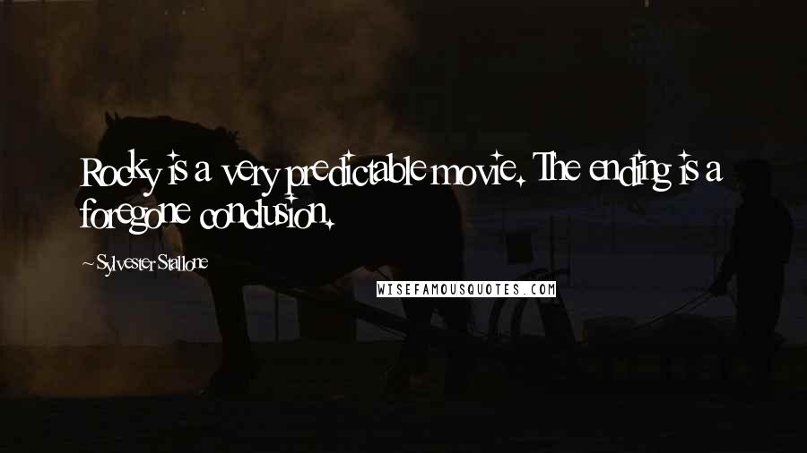 Sylvester Stallone Quotes: Rocky is a very predictable movie. The ending is a foregone conclusion.