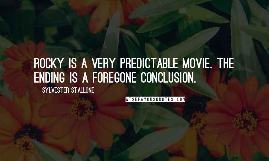 Sylvester Stallone Quotes: Rocky is a very predictable movie. The ending is a foregone conclusion.