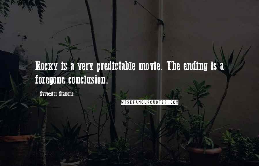 Sylvester Stallone Quotes: Rocky is a very predictable movie. The ending is a foregone conclusion.