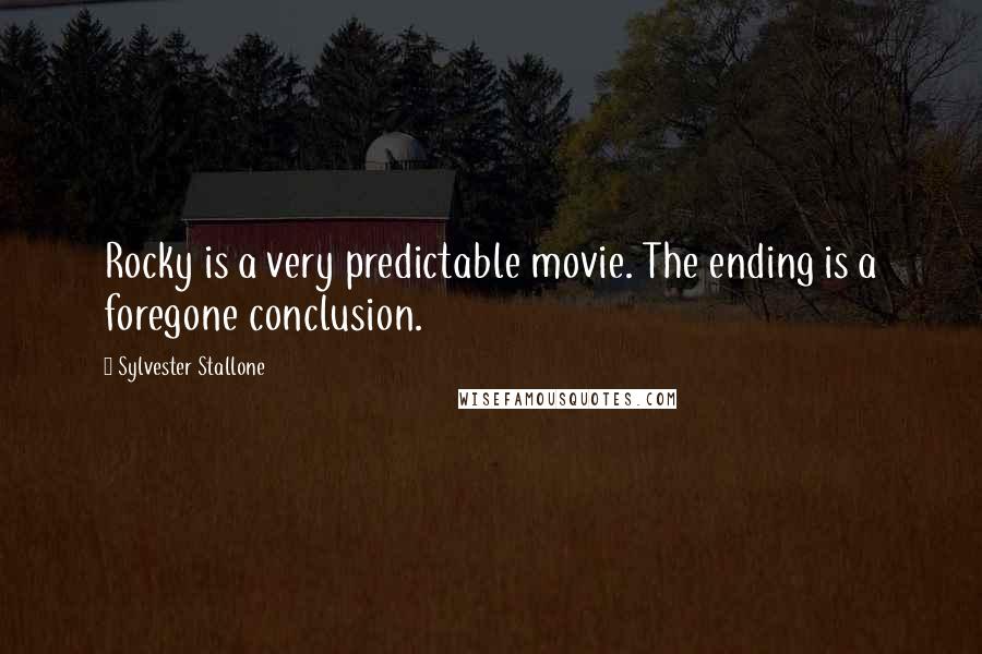 Sylvester Stallone Quotes: Rocky is a very predictable movie. The ending is a foregone conclusion.
