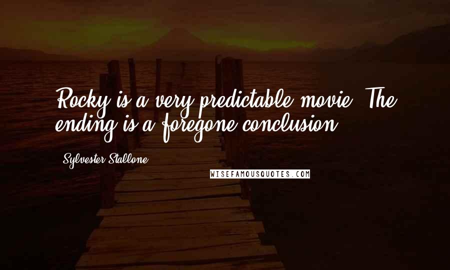 Sylvester Stallone Quotes: Rocky is a very predictable movie. The ending is a foregone conclusion.