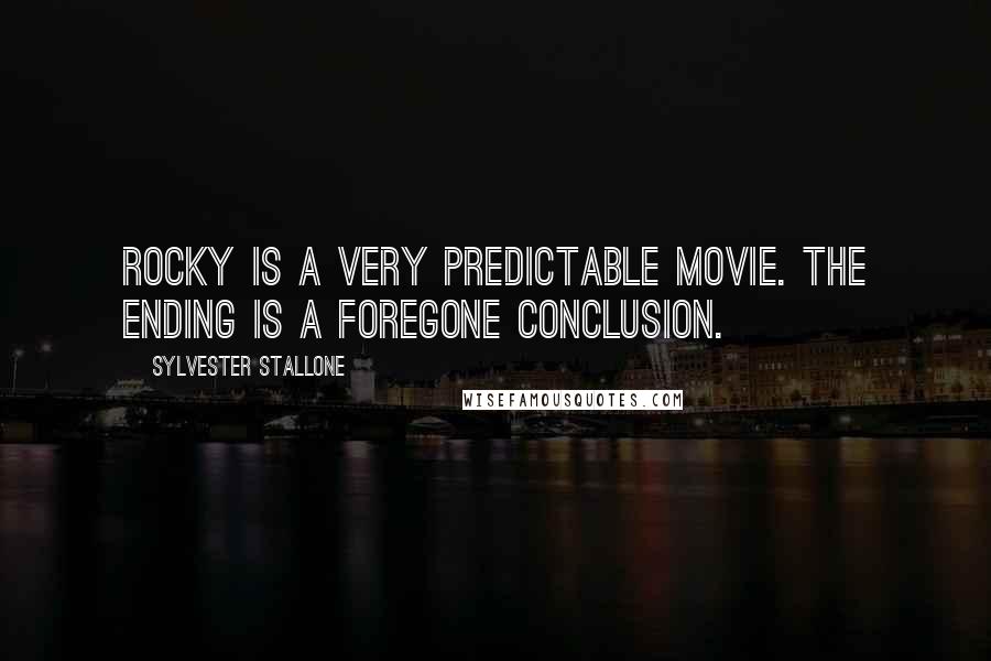 Sylvester Stallone Quotes: Rocky is a very predictable movie. The ending is a foregone conclusion.