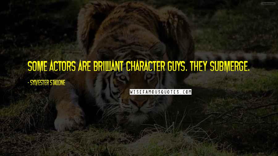 Sylvester Stallone Quotes: Some actors are brilliant character guys. They submerge.