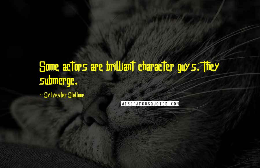 Sylvester Stallone Quotes: Some actors are brilliant character guys. They submerge.