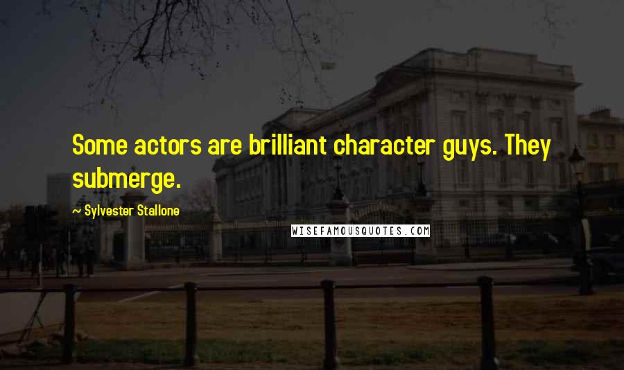 Sylvester Stallone Quotes: Some actors are brilliant character guys. They submerge.