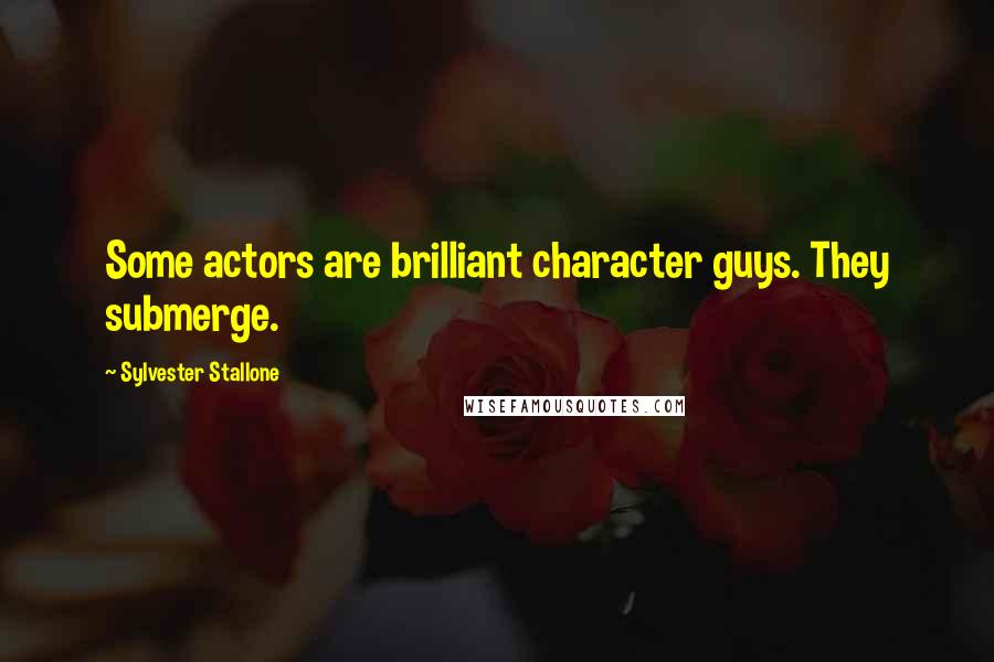 Sylvester Stallone Quotes: Some actors are brilliant character guys. They submerge.