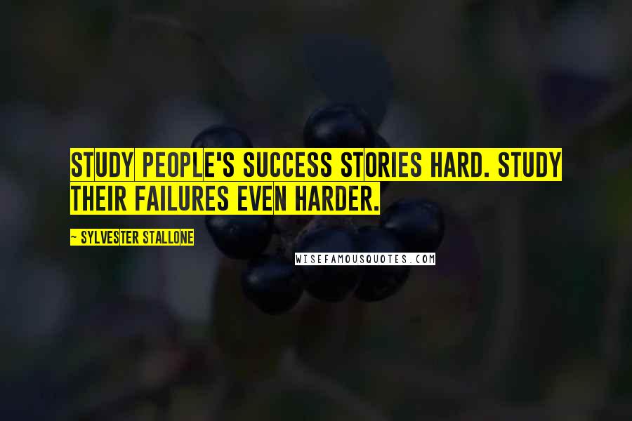 Sylvester Stallone Quotes: Study people's success stories hard. Study their failures even harder.