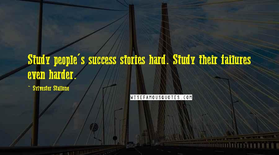 Sylvester Stallone Quotes: Study people's success stories hard. Study their failures even harder.