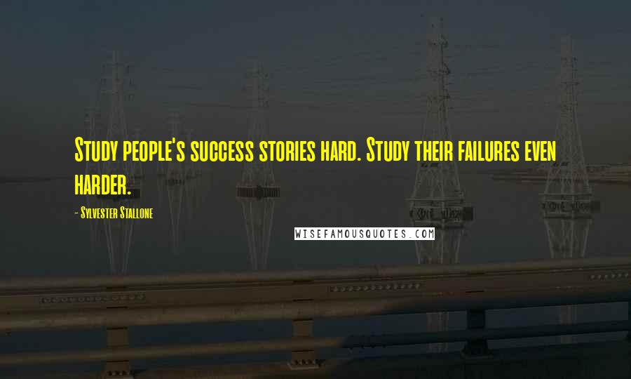 Sylvester Stallone Quotes: Study people's success stories hard. Study their failures even harder.