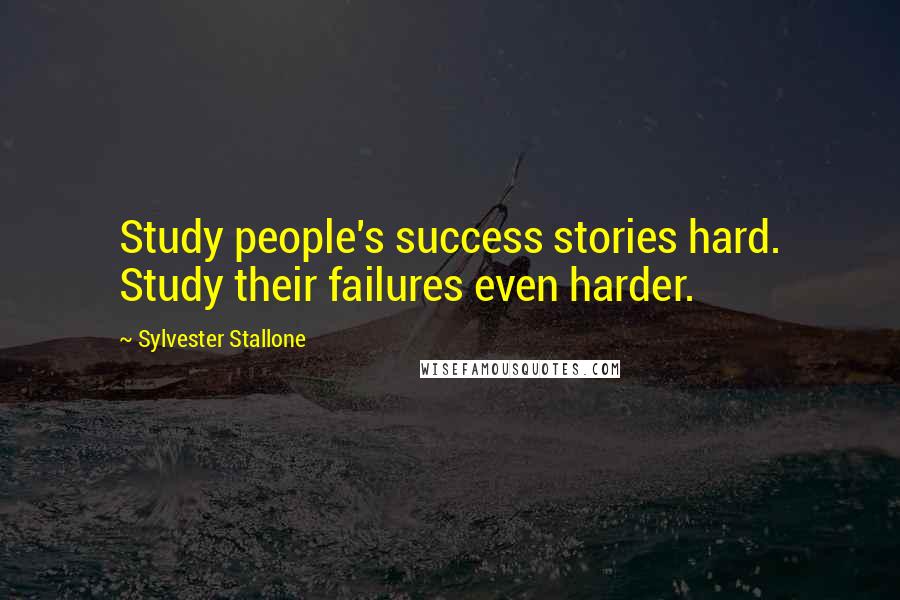 Sylvester Stallone Quotes: Study people's success stories hard. Study their failures even harder.