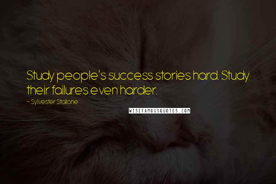 Sylvester Stallone Quotes: Study people's success stories hard. Study their failures even harder.