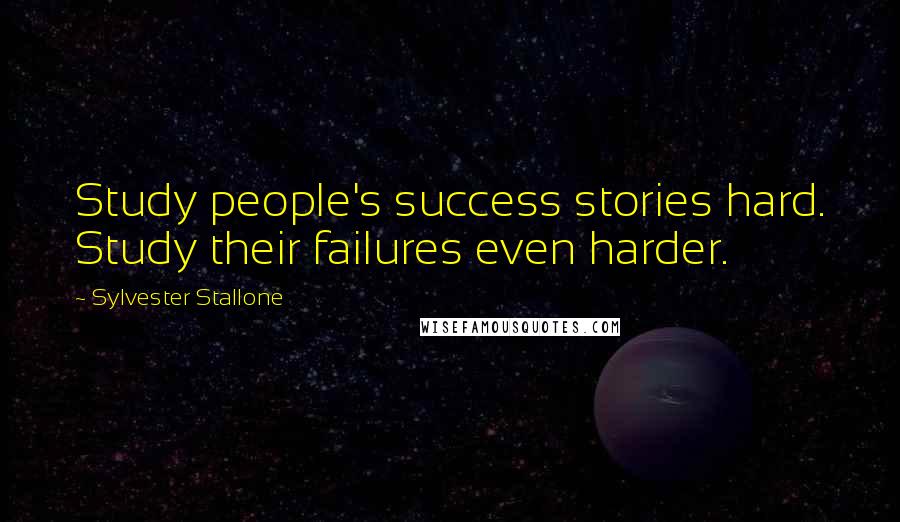 Sylvester Stallone Quotes: Study people's success stories hard. Study their failures even harder.