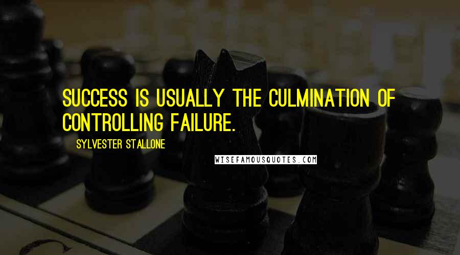 Sylvester Stallone Quotes: Success is usually the culmination of controlling failure.