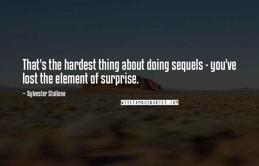 Sylvester Stallone Quotes: That's the hardest thing about doing sequels - you've lost the element of surprise.