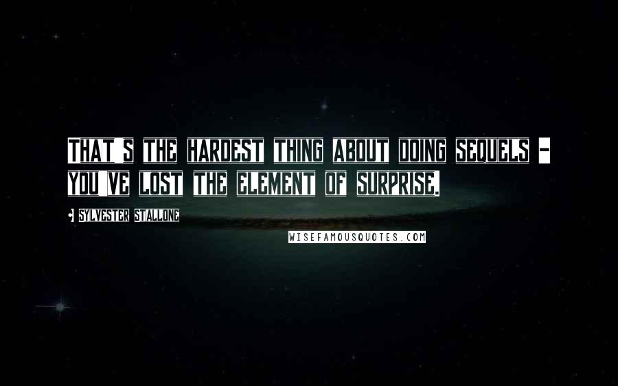 Sylvester Stallone Quotes: That's the hardest thing about doing sequels - you've lost the element of surprise.