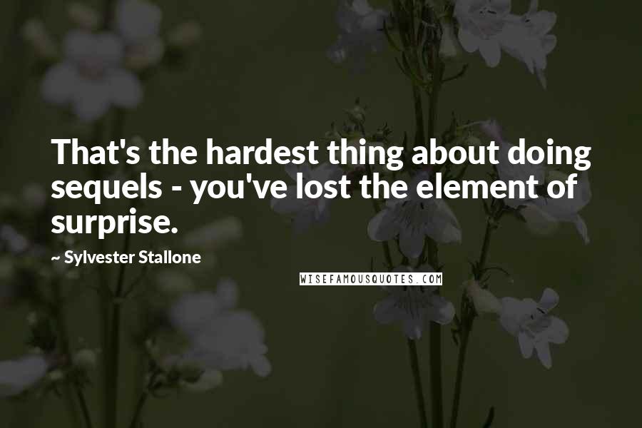 Sylvester Stallone Quotes: That's the hardest thing about doing sequels - you've lost the element of surprise.