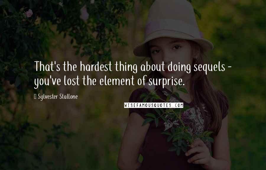 Sylvester Stallone Quotes: That's the hardest thing about doing sequels - you've lost the element of surprise.