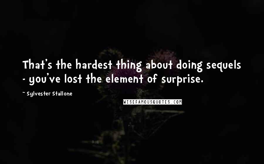 Sylvester Stallone Quotes: That's the hardest thing about doing sequels - you've lost the element of surprise.