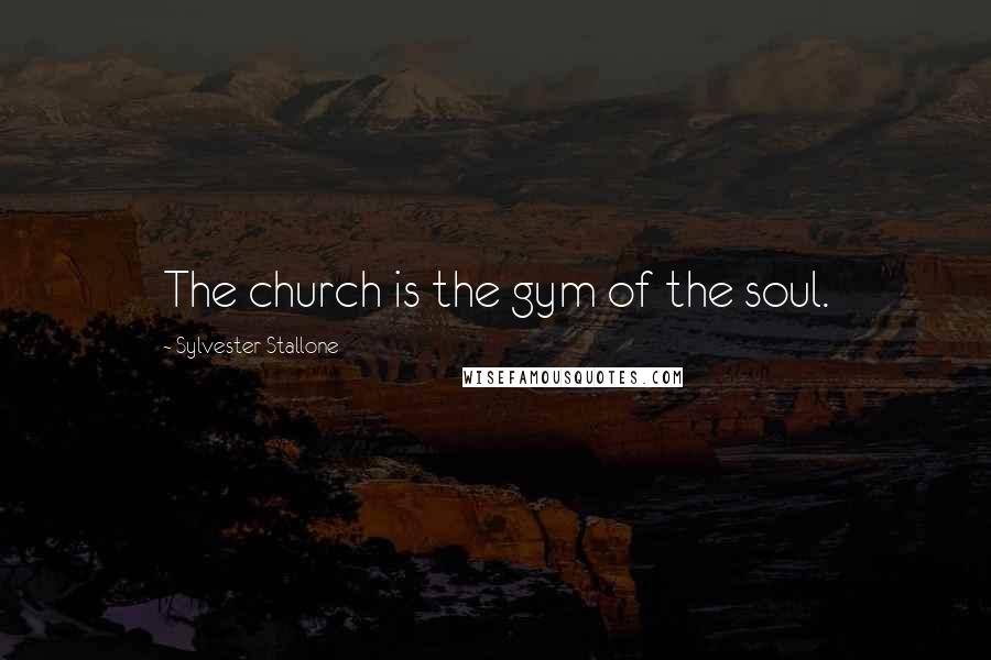 Sylvester Stallone Quotes: The church is the gym of the soul.