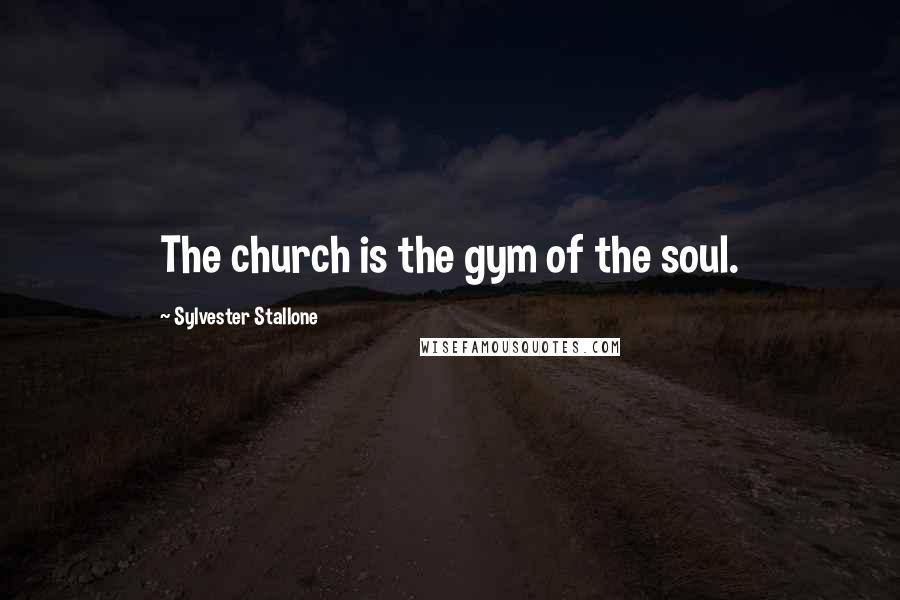 Sylvester Stallone Quotes: The church is the gym of the soul.