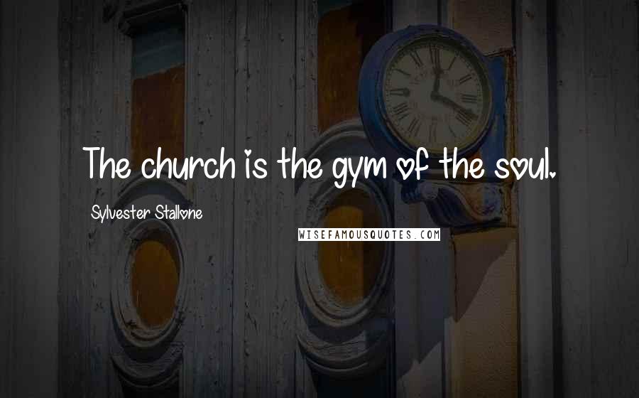 Sylvester Stallone Quotes: The church is the gym of the soul.