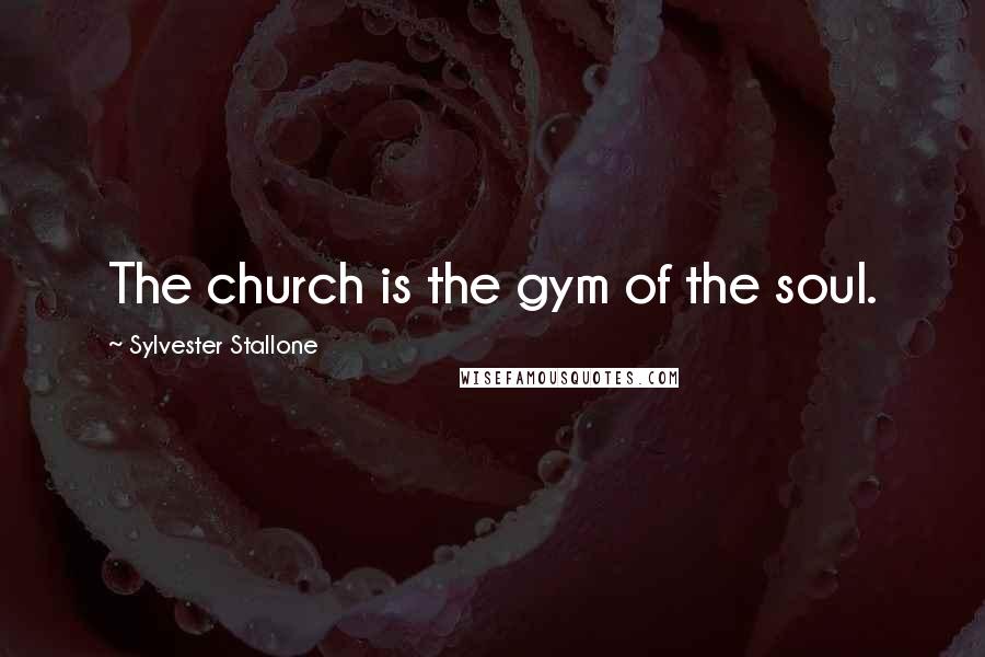 Sylvester Stallone Quotes: The church is the gym of the soul.