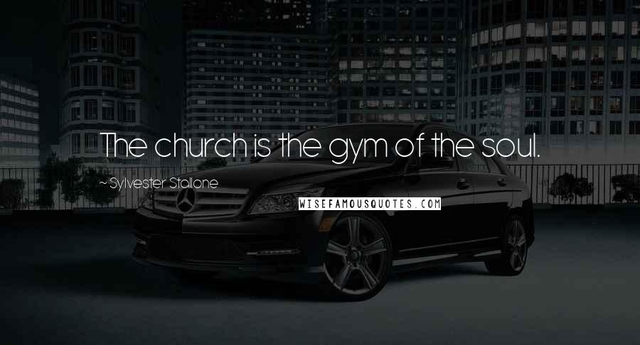 Sylvester Stallone Quotes: The church is the gym of the soul.