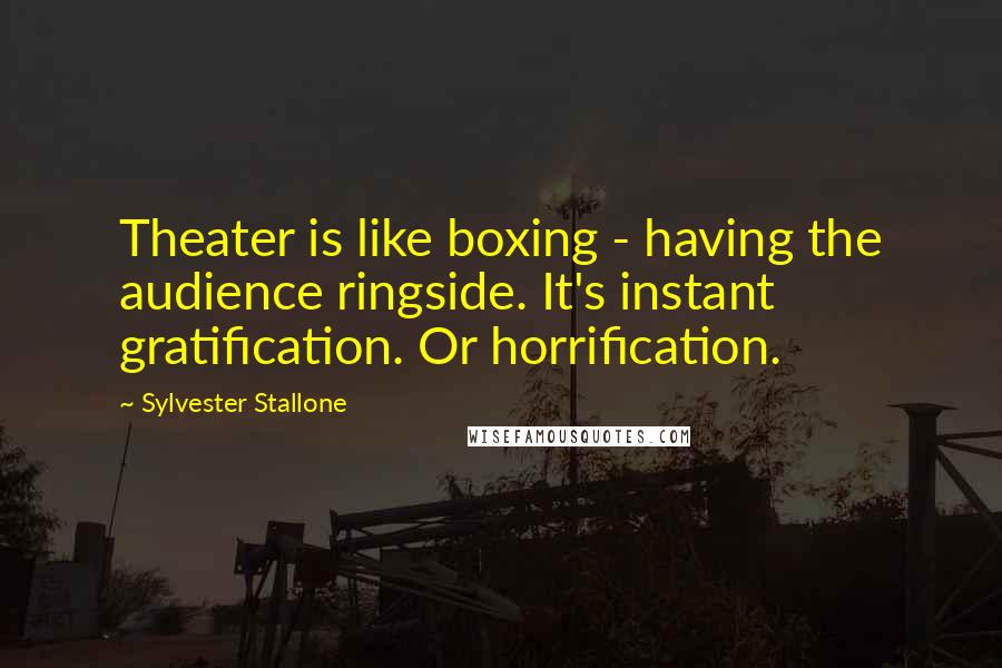 Sylvester Stallone Quotes: Theater is like boxing - having the audience ringside. It's instant gratification. Or horrification.