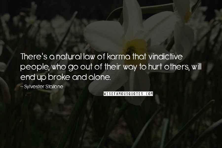 Sylvester Stallone Quotes: There's a natural law of karma that vindictive people, who go out of their way to hurt others, will end up broke and alone.