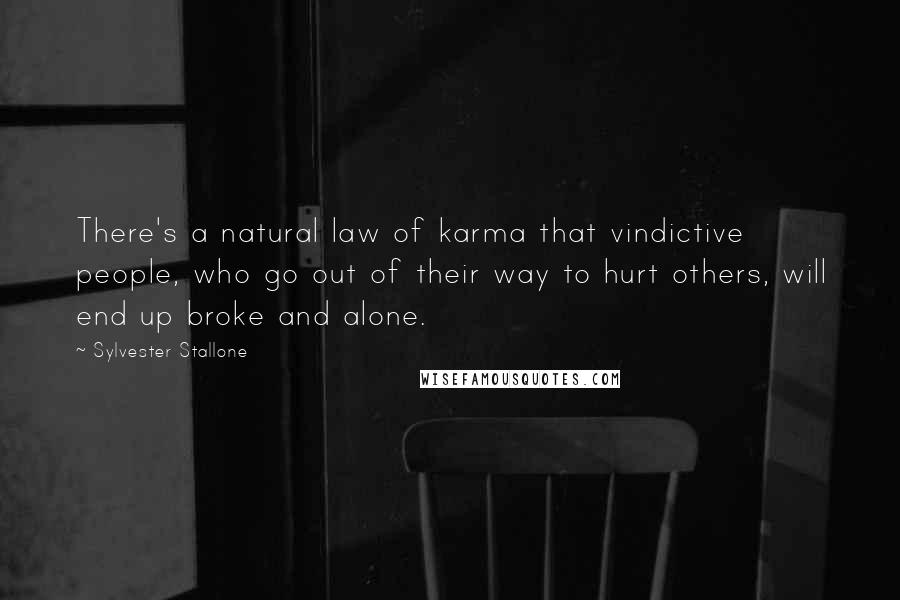 Sylvester Stallone Quotes: There's a natural law of karma that vindictive people, who go out of their way to hurt others, will end up broke and alone.