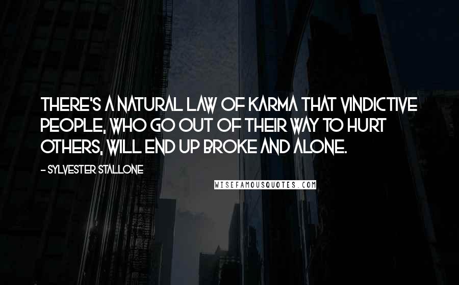 Sylvester Stallone Quotes: There's a natural law of karma that vindictive people, who go out of their way to hurt others, will end up broke and alone.