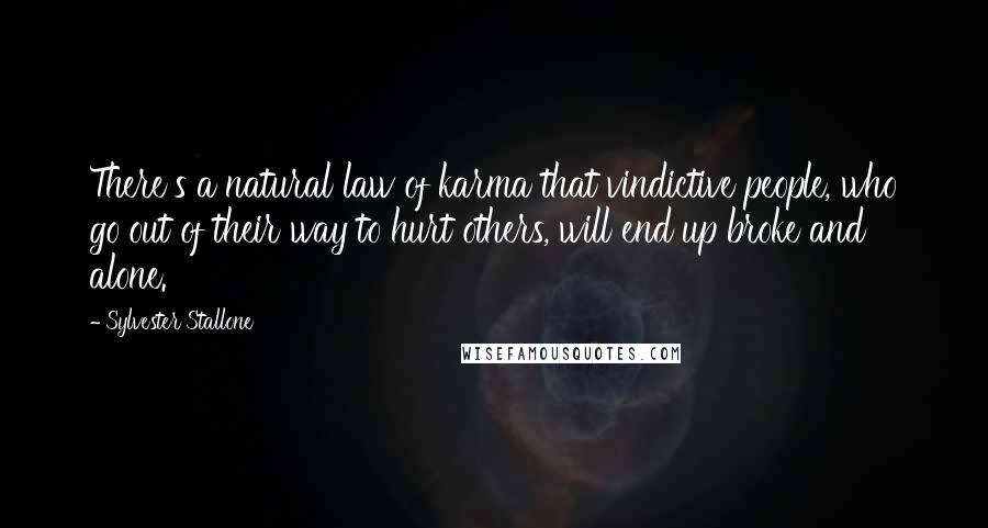 Sylvester Stallone Quotes: There's a natural law of karma that vindictive people, who go out of their way to hurt others, will end up broke and alone.