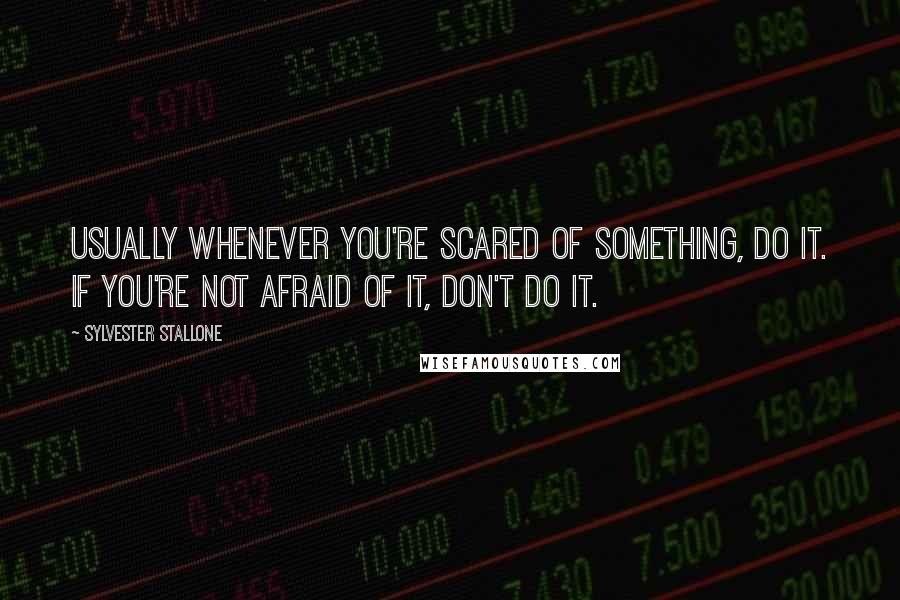 Sylvester Stallone Quotes: Usually whenever you're scared of something, do it. If you're not afraid of it, don't do it.