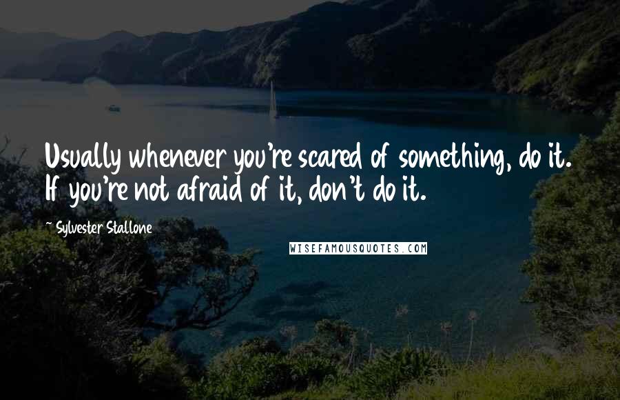 Sylvester Stallone Quotes: Usually whenever you're scared of something, do it. If you're not afraid of it, don't do it.