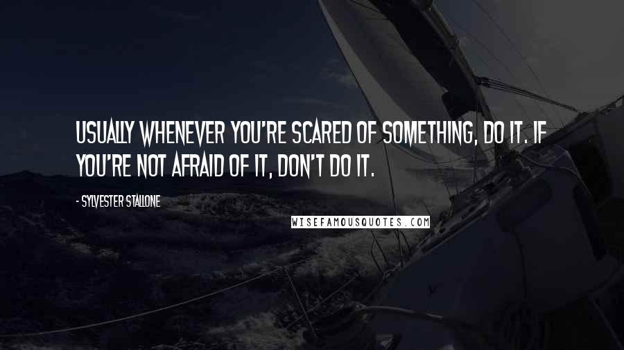 Sylvester Stallone Quotes: Usually whenever you're scared of something, do it. If you're not afraid of it, don't do it.