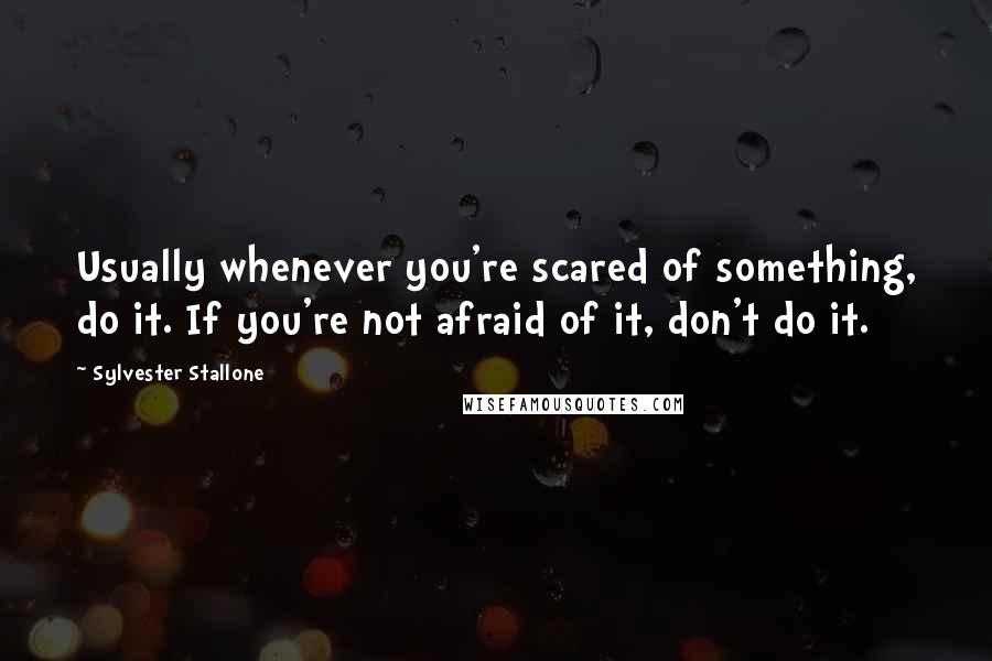 Sylvester Stallone Quotes: Usually whenever you're scared of something, do it. If you're not afraid of it, don't do it.