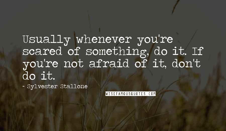 Sylvester Stallone Quotes: Usually whenever you're scared of something, do it. If you're not afraid of it, don't do it.