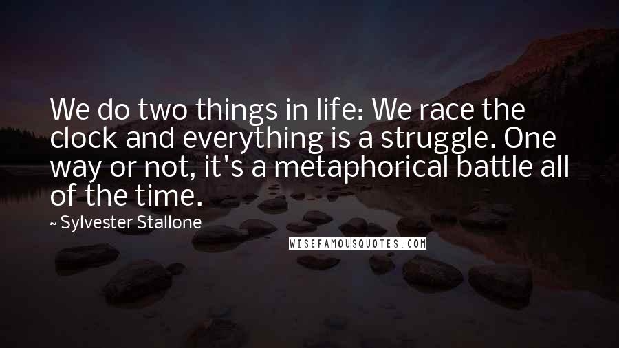 Sylvester Stallone Quotes: We do two things in life: We race the clock and everything is a struggle. One way or not, it's a metaphorical battle all of the time.