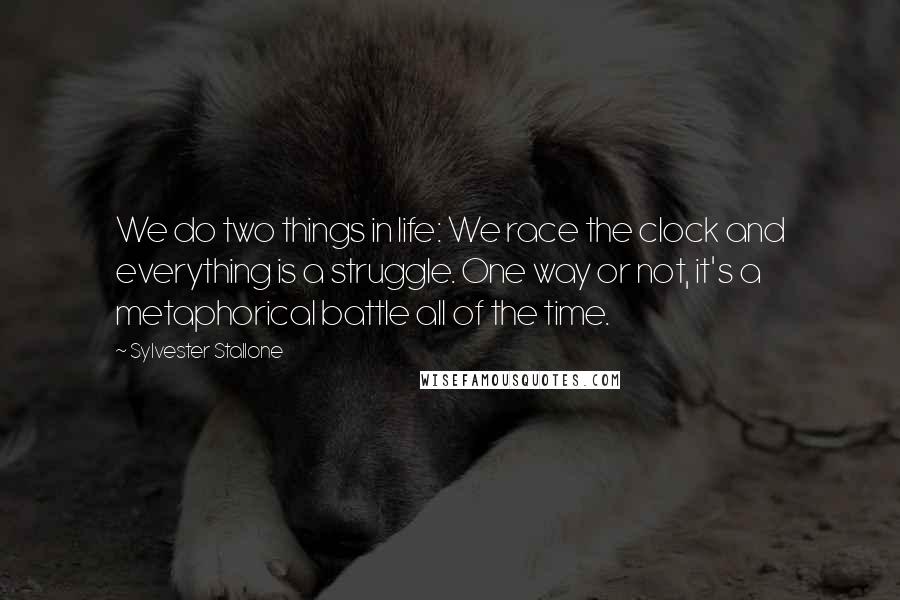 Sylvester Stallone Quotes: We do two things in life: We race the clock and everything is a struggle. One way or not, it's a metaphorical battle all of the time.