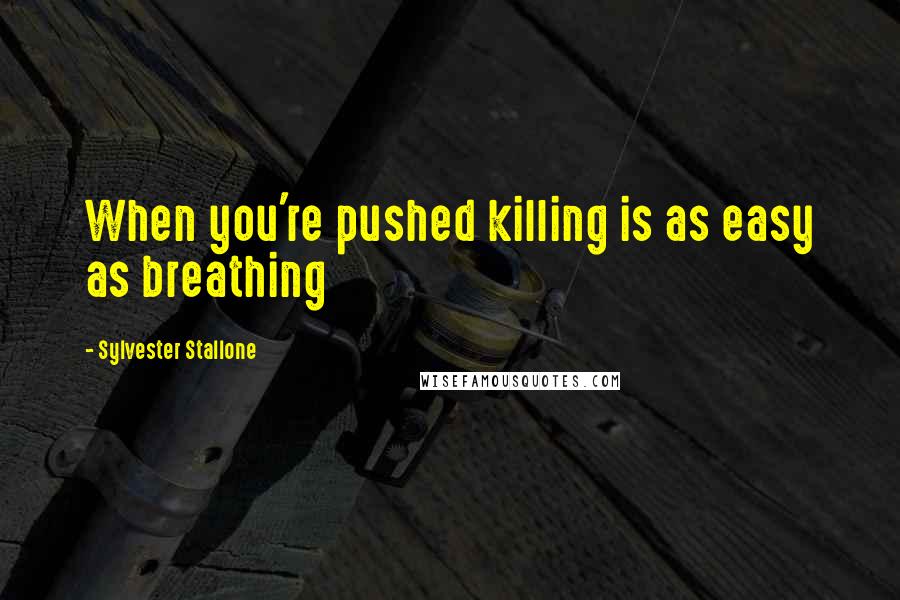 Sylvester Stallone Quotes: When you're pushed killing is as easy as breathing
