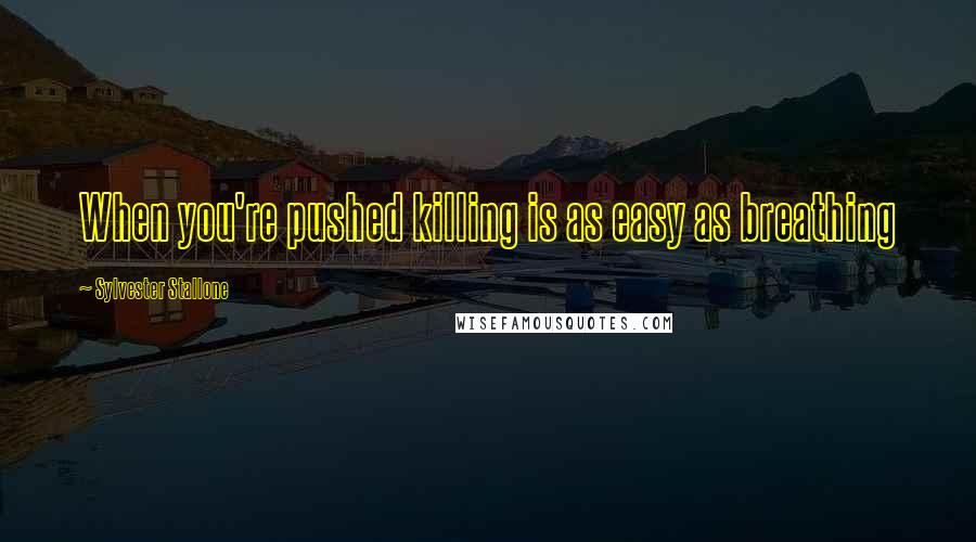 Sylvester Stallone Quotes: When you're pushed killing is as easy as breathing