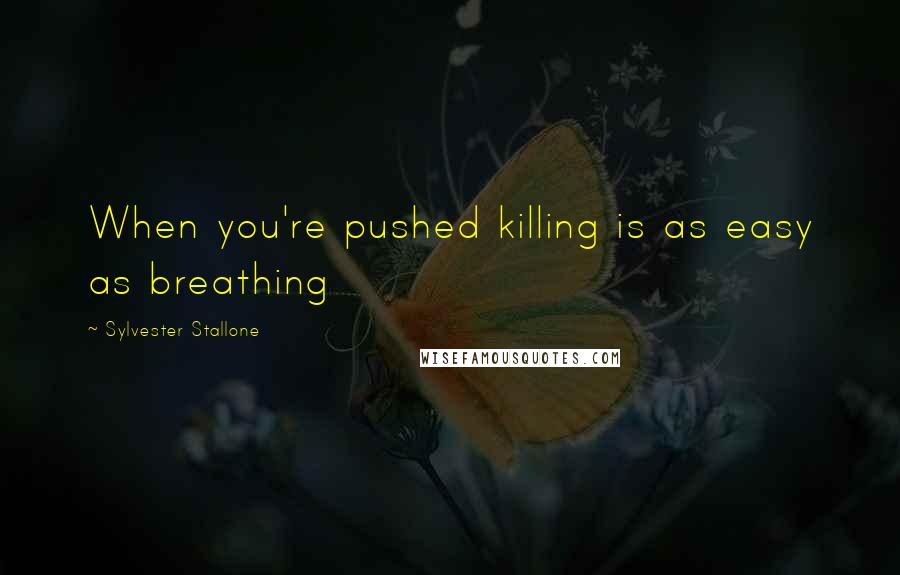 Sylvester Stallone Quotes: When you're pushed killing is as easy as breathing