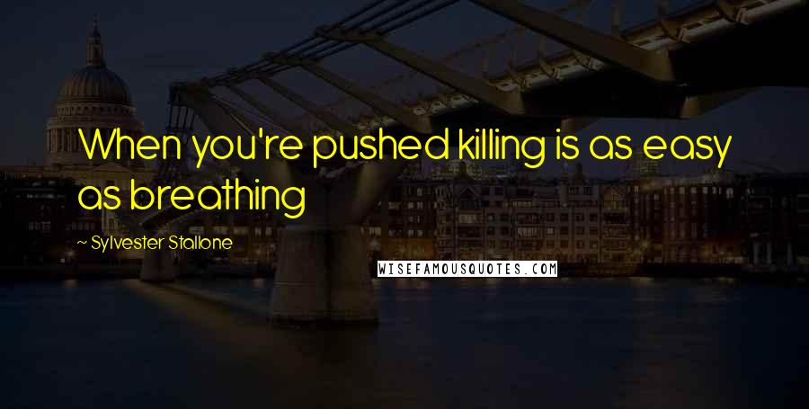 Sylvester Stallone Quotes: When you're pushed killing is as easy as breathing