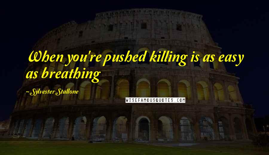Sylvester Stallone Quotes: When you're pushed killing is as easy as breathing